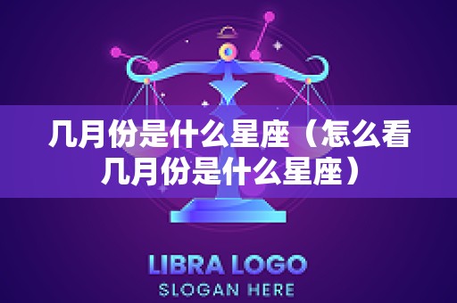 几月份是什么星座（怎么看几月份是什么星座）