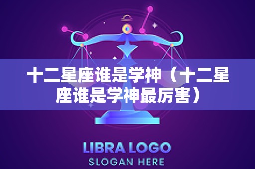 十二星座谁是学神（十二星座谁是学神最厉害）