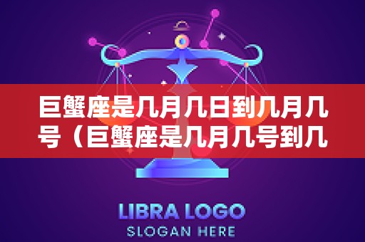巨蟹座是几月几日到几月几号（巨蟹座是几月几号到几月几号农历）