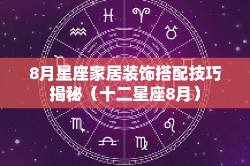 8月星座家居装饰搭配技巧揭秘（十二星座8月）
