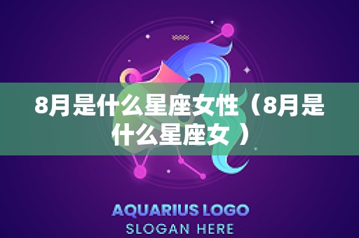 8月是什么星座女性（8月是什么星座女 ）