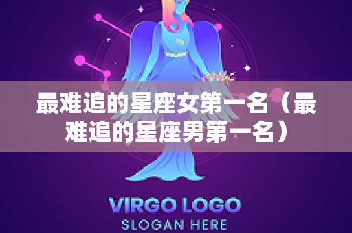 最难追的星座女第一名（最难追的星座男第一名）