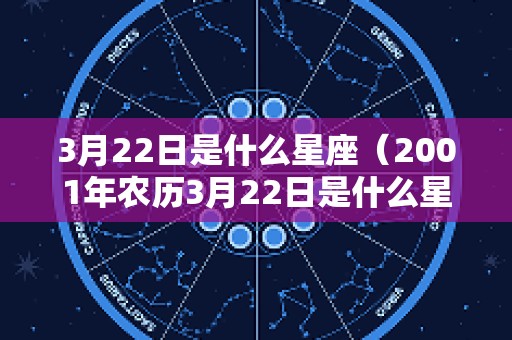 3月22日是什么星座（2001年农历3月22日是什么星座）