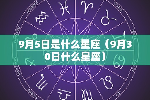 9月5日是什么星座（9月30日什么星座）