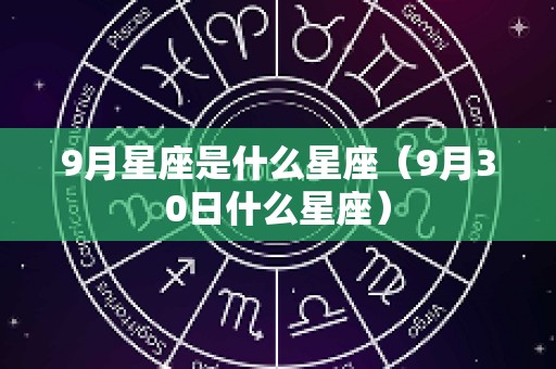 9月星座是什么星座（9月30日什么星座）