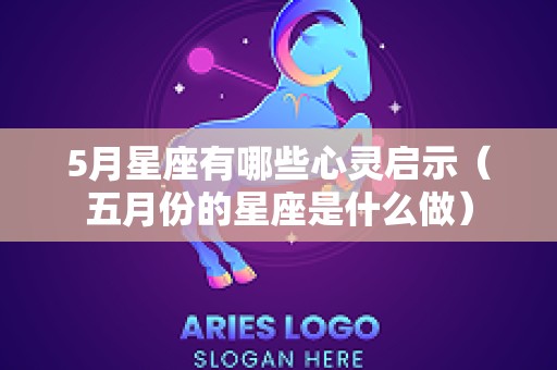 5月星座有哪些心灵启示（五月份的星座是什么做）