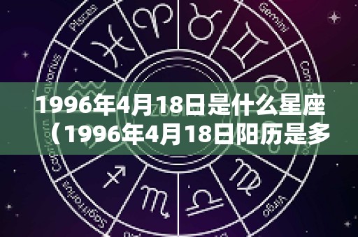 1996年4月18日是什么星座（1996年4月18日阳历是多少）