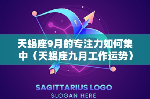 天蝎座9月的专注力如何集中（天蝎座九月工作运势）