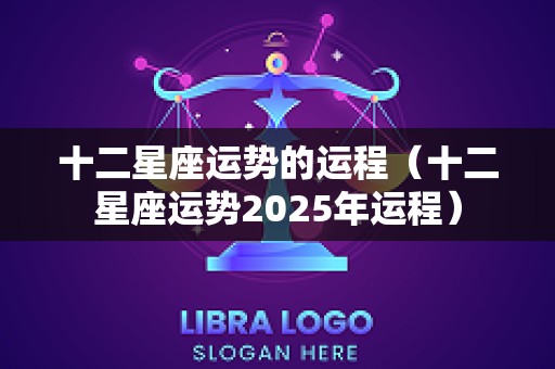 十二星座运势的运程（十二星座运势2025年运程）