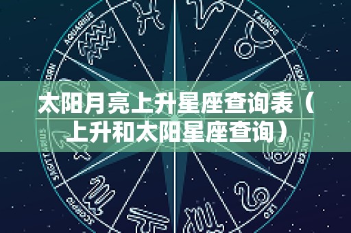 太阳月亮上升星座查询表（上升和太阳星座查询）