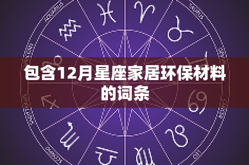 包含12月星座家居环保材料的词条