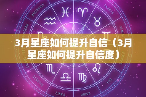 3月星座如何提升自信（3月星座如何提升自信度）