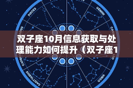 双子座10月信息获取与处理能力如何提升（双子座10月感情占卜2025）