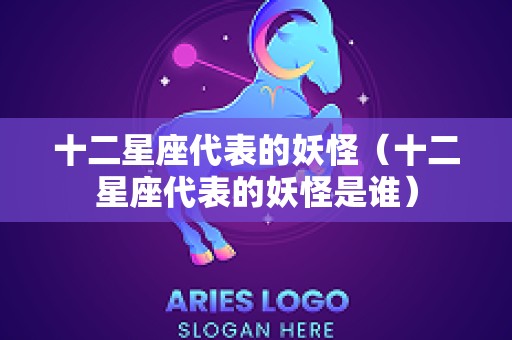 十二星座代表的妖怪（十二星座代表的妖怪是谁）