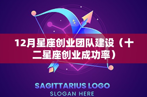 12月星座创业团队建设（十二星座创业成功率）