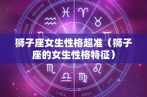 狮子座女生性格超准（狮子座的女生性格特征）