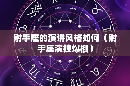 射手座的演讲风格如何（射手座演技爆棚）