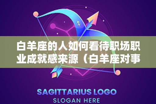 白羊座的人如何看待职场职业成就感来源（白羊座对事业的态度）