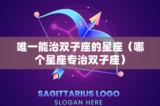 唯一能治双子座的星座（哪个星座专治双子座）