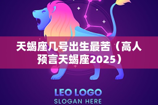 天蝎座几号出生最苦（高人预言天蝎座2025）