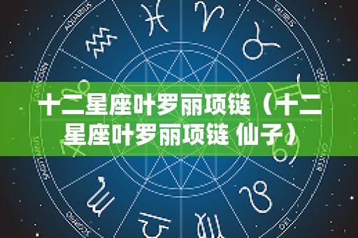 十二星座叶罗丽项链（十二星座叶罗丽项链 仙子）