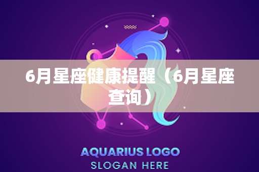 6月星座健康提醒（6月星座查询）