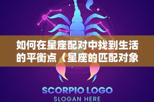 如何在星座配对中找到生活的平衡点（星座的匹配对象）
