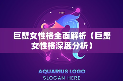 巨蟹女性格全面解析（巨蟹女性格深度分析）