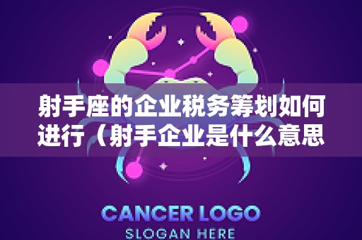 射手座的企业税务筹划如何进行（射手企业是什么意思）