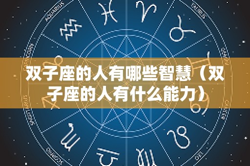 双子座的人有哪些智慧（双子座的人有什么能力）