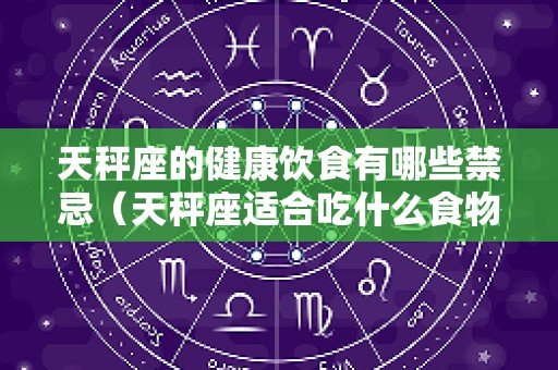 天秤座的健康饮食有哪些禁忌（天秤座适合吃什么食物）