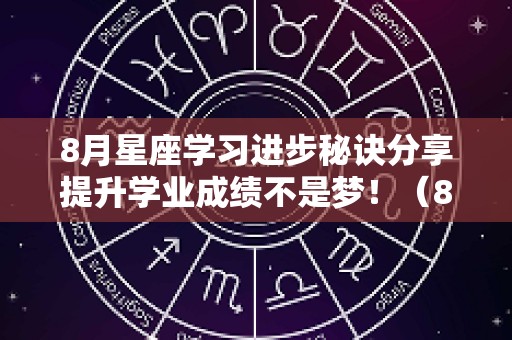 8月星座学习进步秘诀分享提升学业成绩不是梦！（8月份各星座运势）