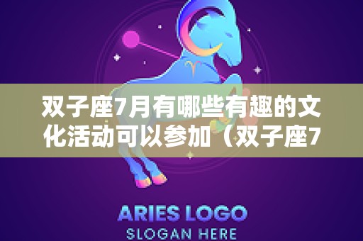 双子座7月有哪些有趣的文化活动可以参加（双子座7月感情）