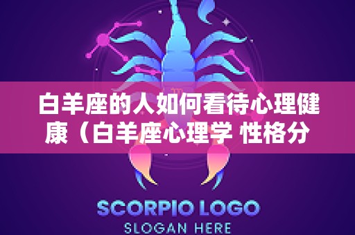白羊座的人如何看待心理健康（白羊座心理学 性格分析）