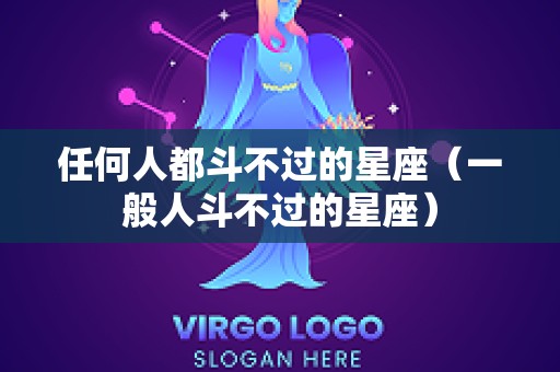 任何人都斗不过的星座（一般人斗不过的星座）