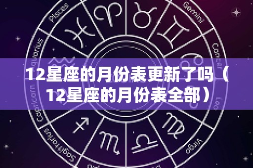 12星座的月份表更新了吗（12星座的月份表全部）