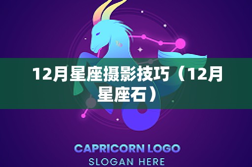 12月星座摄影技巧（12月星座石）