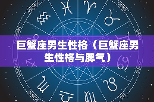 巨蟹座男生性格（巨蟹座男生性格与脾气）