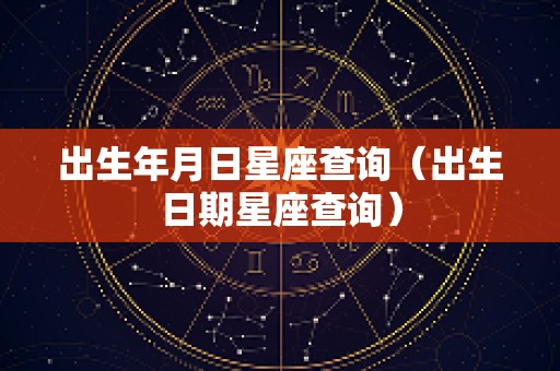 出生年月日星座查询（出生日期星座查询）