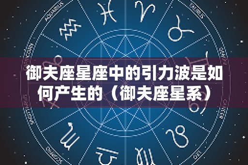 御夫座星座中的引力波是如何产生的（御夫座星系）