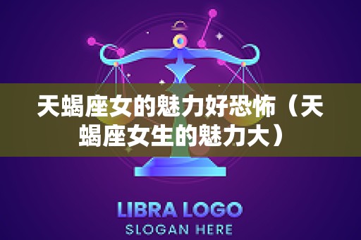 天蝎座女的魅力好恐怖（天蝎座女生的魅力大）