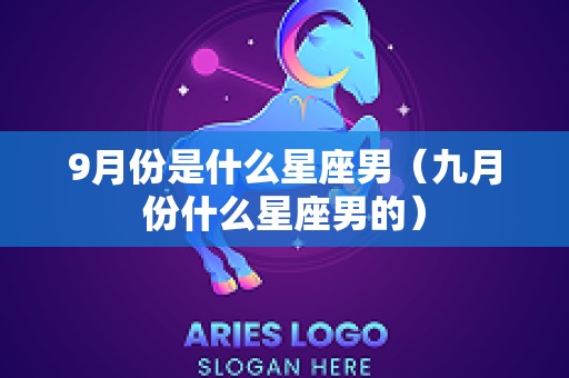 9月份是什么星座男（九月份什么星座男的）