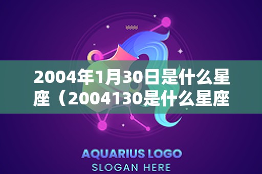 2004年1月30日是什么星座（2004130是什么星座）