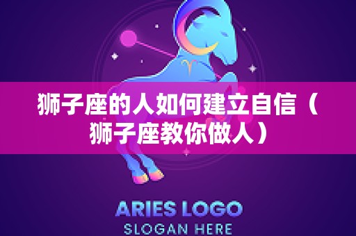 狮子座的人如何建立自信（狮子座教你做人）