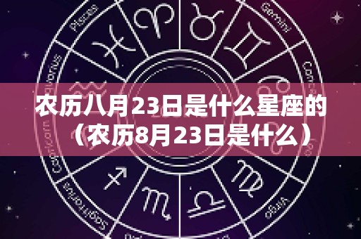 农历八月23日是什么星座的（农历8月23日是什么）