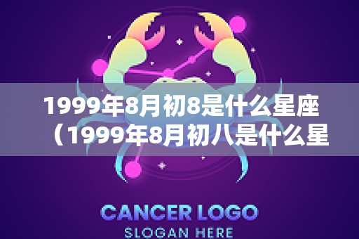 1999年8月初8是什么星座（1999年8月初八是什么星座）