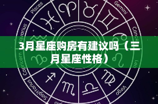 3月星座购房有建议吗（三月星座性格）