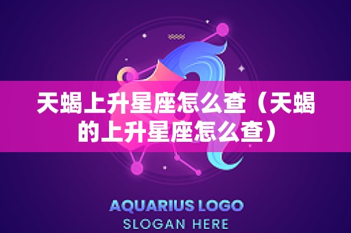 天蝎上升星座怎么查（天蝎的上升星座怎么查）