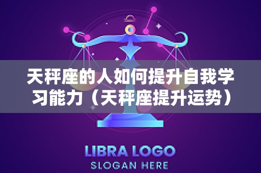 天秤座的人如何提升自我学习能力（天秤座提升运势）
