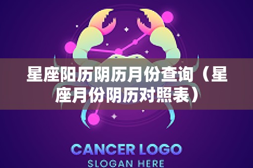 星座阳历阴历月份查询（星座月份阴历对照表）
